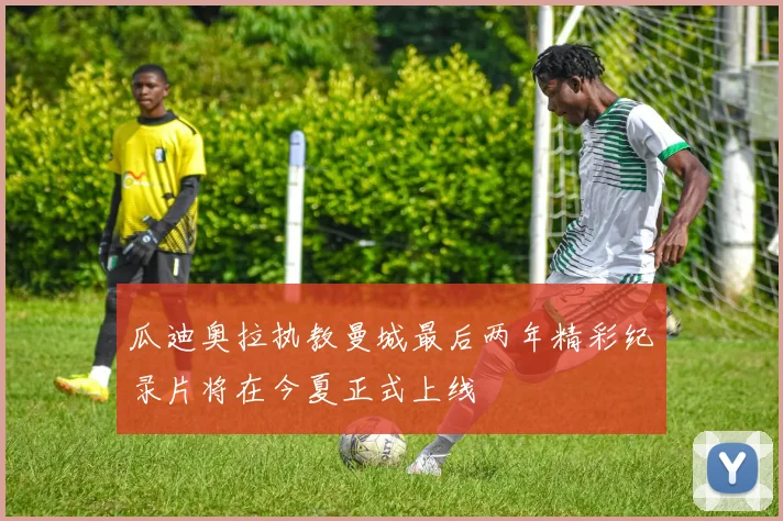 瓜迪奥拉执教曼城最后两年精彩纪录片将在今夏正式上线