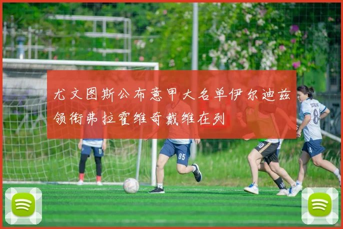 尤文图斯公布意甲大名单伊尔迪兹领衔弗拉霍维奇戴维在列