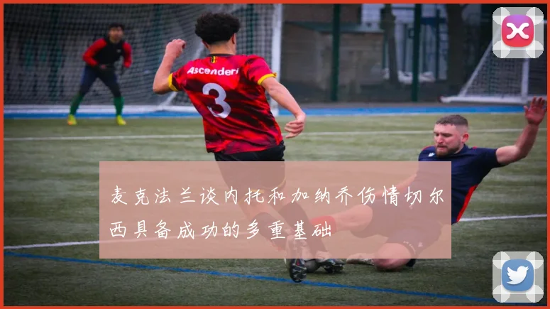 麦克法兰谈内托和加纳乔伤情切尔西具备成功的多重基础