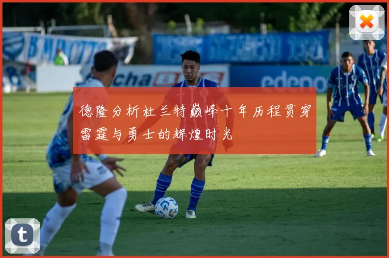 德隆分析杜兰特巅峰十年历程贯穿雷霆与勇士的辉煌时光