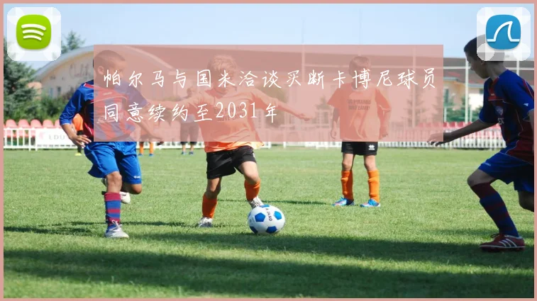 帕尔马与国米洽谈买断卡博尼球员同意续约至2031年