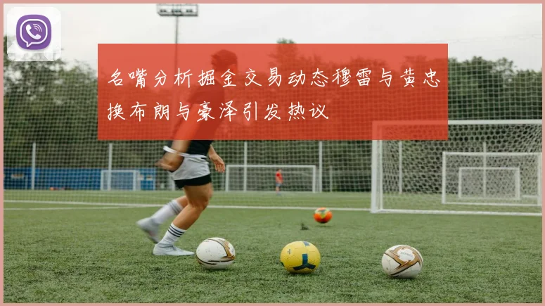 名嘴分析掘金交易动态穆雷与黄忠换布朗与豪泽引发热议