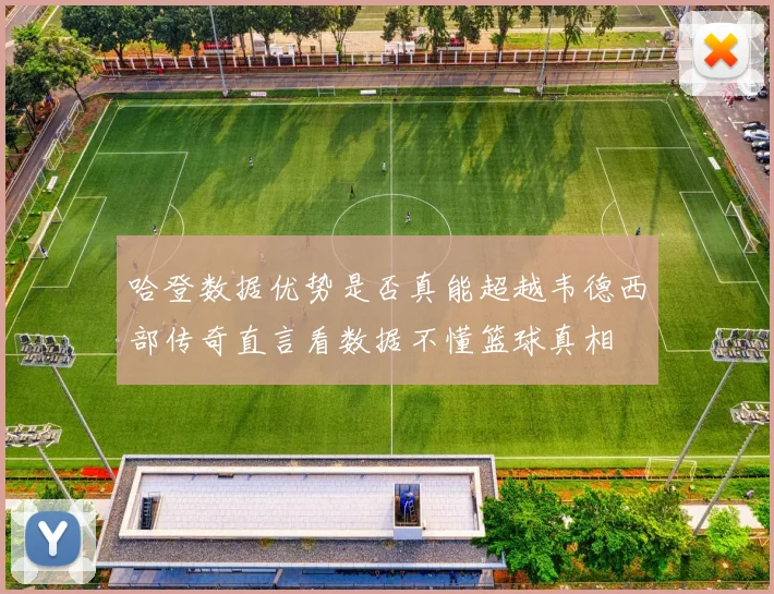 哈登数据优势是否真能超越韦德西部传奇直言看数据不懂篮球真相