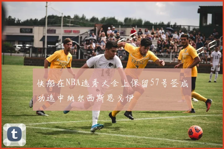 快船在NBA选秀大会上保留57号签成功选中纳尔西斯恩戈伊